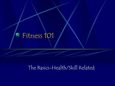 Fitness 101 The Basics-Health/Skill Related. Fitness 101 What is Health Fitness sometimes referred to as Physical Fitness)? What components of fitness.