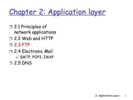 2: Application Layer1 Chapter 2: Application layer r 2.1 Principles of network applications r 2.2 Web and HTTP r 2.3 FTP r 2.4 Electronic Mail  SMTP,