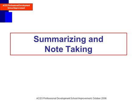 ACES Professional Development School Improvement ACES Professional Development School Improvement, October 2006 Summarizing and Note Taking.
