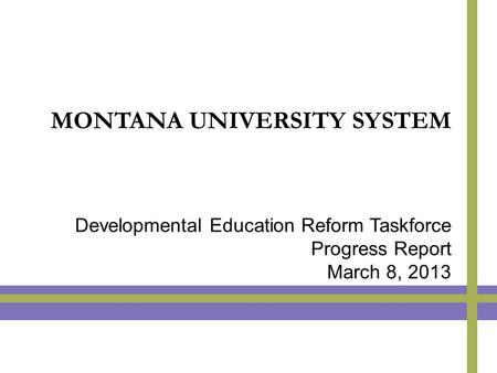 MONTANA UNIVERSITY SYSTEM Developmental Education Reform Taskforce Progress Report March 8, 2013.