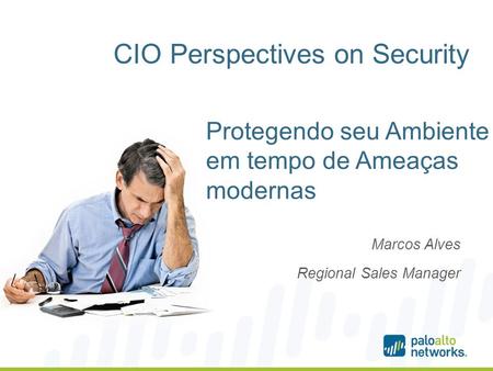 CIO Perspectives on Security Marcos Alves Regional Sales Manager Protegendo seu Ambiente em tempo de Ameaças modernas.