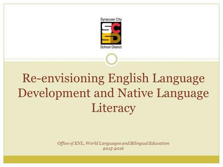 Re-envisioning English Language Development and Native Language Literacy Office of ENL, World Languages and Bilingual Education 2015-2016.