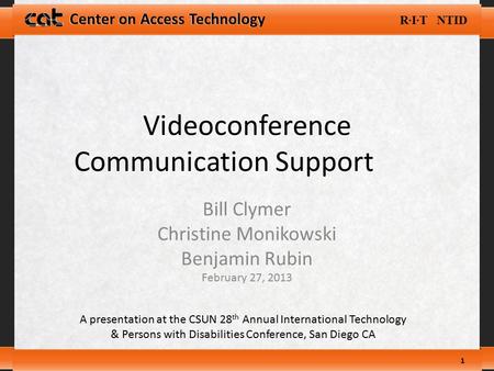 R∙I∙T NTID Center on Access Technology Videoconference Communication Support Bill Clymer Christine Monikowski Benjamin Rubin February 27, 2013 1 A presentation.