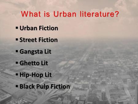 What is Urban literature?  Urban Fiction  Street Fiction  Gangsta Lit  Ghetto Lit  Hip-Hop Lit  Black Pulp Fiction.