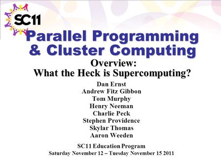 Parallel Programming & Cluster Computing Overview: What the Heck is Supercomputing? Dan Ernst Andrew Fitz Gibbon Tom Murphy Henry Neeman Charlie Peck Stephen.