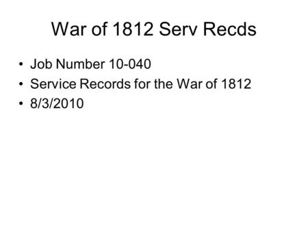 War of 1812 Serv Recds Job Number 10-040 Service Records for the War of 1812 8/3/2010.