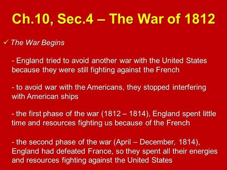 Ch.10, Sec.4 – The War of 1812 The War Begins The War Begins - England tried to avoid another war with the United States because they were still fighting.