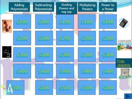 Adding Polynomials Subtracting Polynomials Dividing Powers and neg exp Multiplying Powers Power to a Power Final Jeopardy.