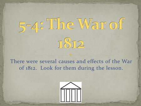 There were several causes and effects of the War of 1812. Look for them during the lesson.