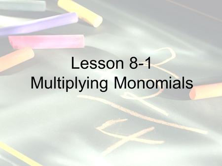 Lesson 8-1 Multiplying Monomials. Mathematics Standards -Number, Number Sense and Operations: Explain the effects of operations such as multiplication.