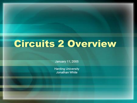 Circuits 2 Overview January 11, 2005 Harding University Jonathan White.