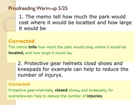 Proofreading Warm-up 5/25 1. The memo tell how much the park would cost where it would be locatted and how large it would be Corrected The memo tells how.