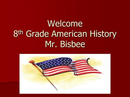 Welcome 8 th Grade American History Mr. Bisbee. About Me Family – Wife Erin, 9 year old son Tristan, 6 year old daughter Adelyn, 4 year old son Nolan,