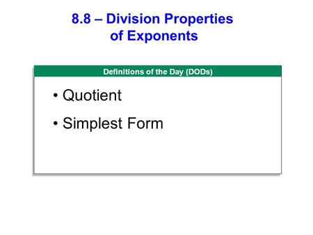 Definitions of the Day (DODs) 8.8 – Division Properties of Exponents Quotient Simplest Form.