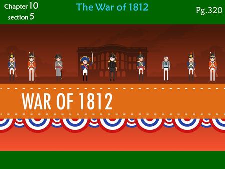 The War of 1812 Chapter 10 section 5 Pg.320.