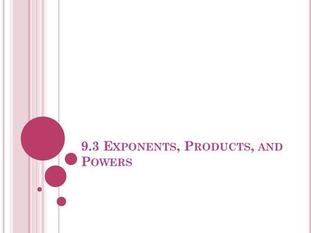 9.3 E XPONENTS, P RODUCTS, AND P OWERS. P RODUCT OF T WO P OWERS WITH E QUAL B ASES If you multiply two powers, and both bases are equal, then you can.