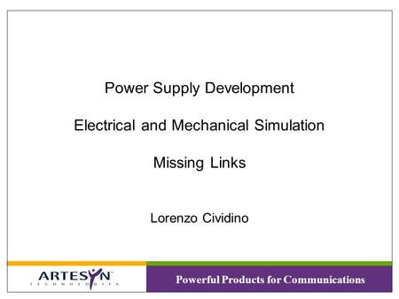 Powerful Products for Communications Power Supply Development Electrical and Mechanical Simulation Missing Links Lorenzo Cividino.