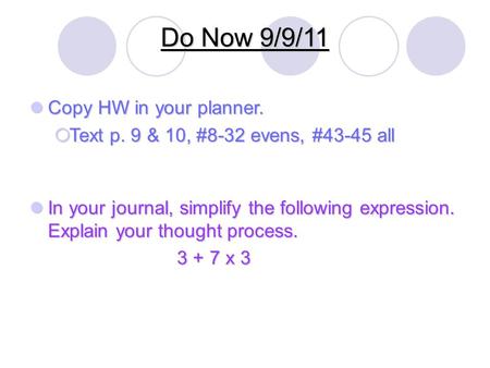 Do Now 9/9/11 Copy HW in your planner. Copy HW in your planner.  Text p. 9 & 10, #8-32 evens, #43-45 all In your journal, simplify the following expression.