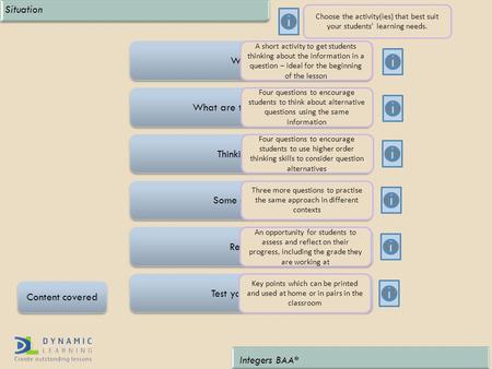 Integers BAA* Content covered Situation Some more to try Reflection Test yourself cards Thinking harder What are the possibilities? Warm up Choose the.