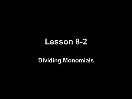 Lesson 8-2 Dividing Monomials. Transparency 2 Click the mouse button or press the Space Bar to display the answers.