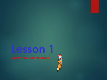 Lesson 1 MULTIPLYING MONOMIALS. What are we going to do…  Multiply monomials.  Simplify expressions involving powers of monomials.