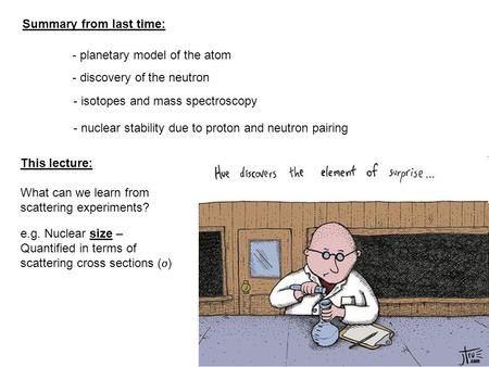 1 This lecture: What can we learn from scattering experiments? Summary from last time: - planetary model of the atom - isotopes and mass spectroscopy -