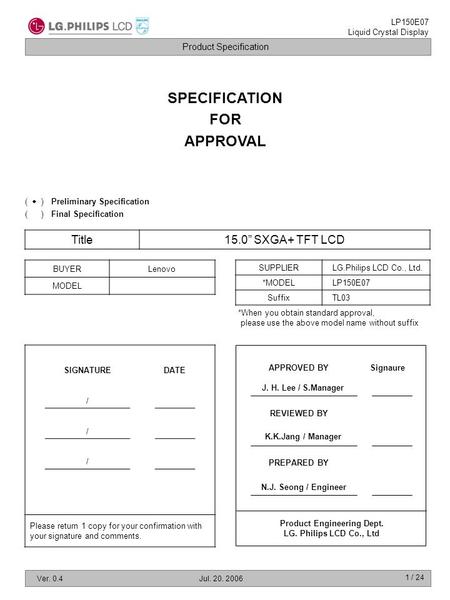 Product Specification LP150E07 Liquid Crystal Display Ver. 0.4Jul. 20. 2006 1 / 24 SPECIFICATION FOR APPROVAL Title15.0” SXGA+ TFT LCD BUYERLenovo MODEL.