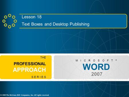 © 2008 The McGraw-Hill Companies, Inc. All rights reserved. WORD 2007 M I C R O S O F T ® THE PROFESSIONAL APPROACH S E R I E S Lesson 18 Text Boxes and.