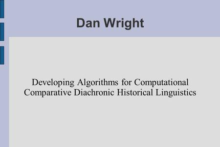 Dan Wright Developing Algorithms for Computational Comparative Diachronic Historical Linguistics.