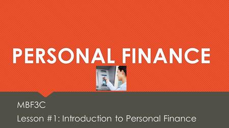 PERSONAL FINANCE MBF3C Lesson #1: Introduction to Personal Finance MBF3C Lesson #1: Introduction to Personal Finance.