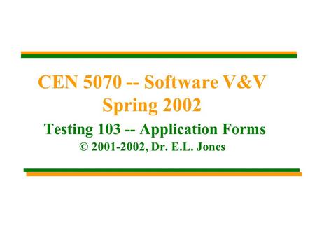 CEN 5070 -- Software V&V Spring 2002 Testing 103 -- Application Forms © 2001-2002, Dr. E.L. Jones.