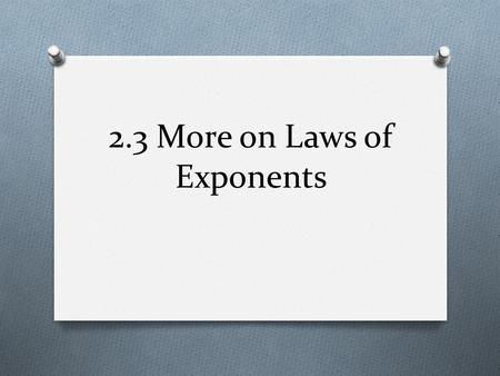 2.3 More on Laws of Exponents. 2.3 Objectives O To model behavior of exponents using function machines O To understand and apply the quotient laws of.