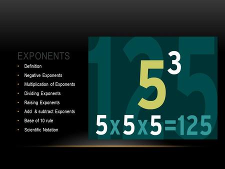 EXPONENTS Definition Negative Exponents Multiplication of Exponents Dividing Exponents Raising Exponents Add & subtract Exponents Base of 10 rule Scientific.