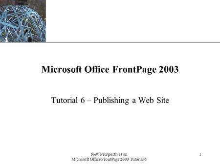 XP New Perspectives on Microsoft Office FrontPage 2003 Tutorial 6 1 Microsoft Office FrontPage 2003 Tutorial 6 – Publishing a Web Site.