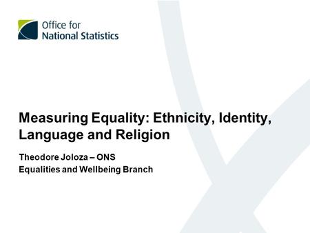 Measuring Equality: Ethnicity, Identity, Language and Religion Theodore Joloza – ONS Equalities and Wellbeing Branch.