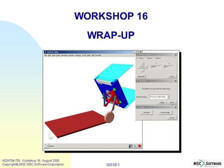 WS16-1 ADM704-705, Workshop 16, August 2005 Copyright  2005 MSC.Software Corporation WORKSHOP 16 WRAP-UP.