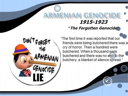 1915-1923 “The Forgotten Genocide” “The first time it was reported that our friends were being butchered there was a cry of horror. Then a hundred were.