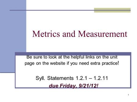 Metrics and Measurement Be sure to look at the helpful links on the unit page on the website if you need extra practice ! Syll. Statements 1.2.1 – 1.2.11.