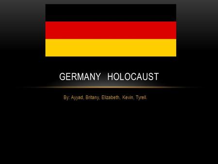 By: Ayyad, Britany, Elizabeth, Kevin, Tyrell. GERMANY HOLOCAUST.