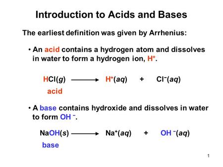 1 Introduction to Acids and Bases The earliest definition was given by Arrhenius: An acid contains a hydrogen atom and dissolves in water to form a hydrogen.