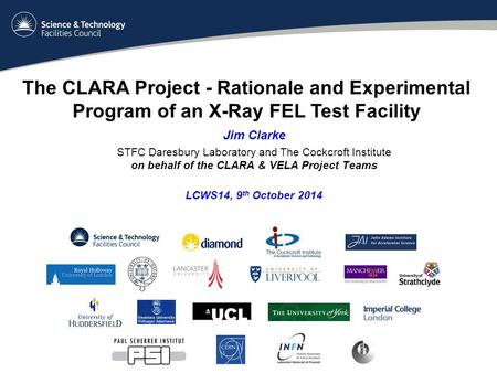 Jim Clarke STFC Daresbury Laboratory and The Cockcroft Institute on behalf of the CLARA & VELA Project Teams LCWS14, 9 th October 2014 The CLARA Project.