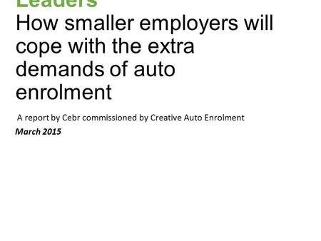 Swiss Army Knife Leaders How smaller employers will cope with the extra demands of auto enrolment A report by Cebr commissioned by Creative Auto Enrolment.