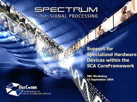 Support for Specialized Hardware Devices within the SCA CoreFramework SBC Workshop 15 September 2004.