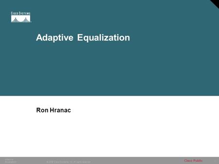 1 © 2006 Cisco Systems, Inc. All rights reserved. Adaptive Equalization Cisco Public Adaptive Equalization Ron Hranac.