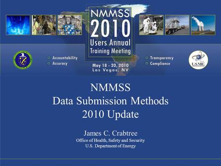 NMMSS Data Submission Methods 2010 Update James C. Crabtree Office of Health, Safety and Security U.S. Department of Energy.