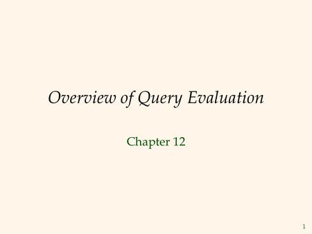 1 Overview of Query Evaluation Chapter 12. 2 Overview of Query Evaluation  Plan : Tree of R.A. ops, with choice of alg for each op.  Each operator typically.