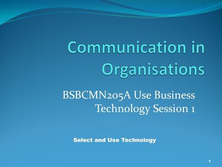 BSBCMN205A Use Business Technology Session 1 1 Select and Use Technology.