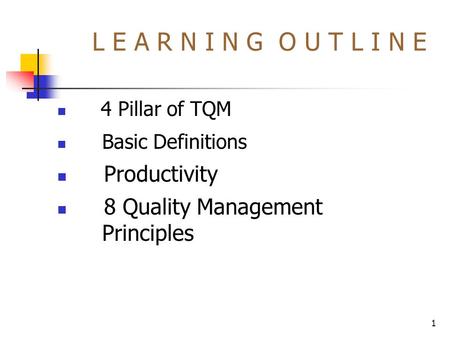 1 L E A R N I N G O U T L I N E 4 Pillar of TQM Basic Definitions Productivity 8 Quality Management Principles.