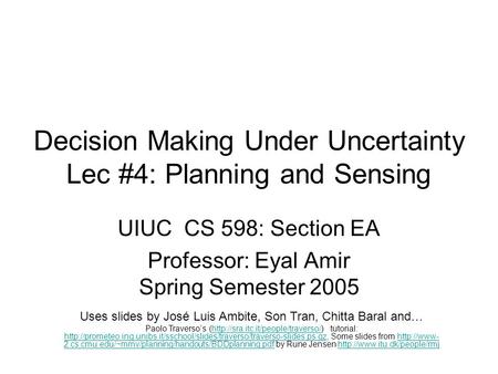 Decision Making Under Uncertainty Lec #4: Planning and Sensing UIUC CS 598: Section EA Professor: Eyal Amir Spring Semester 2005 Uses slides by José Luis.