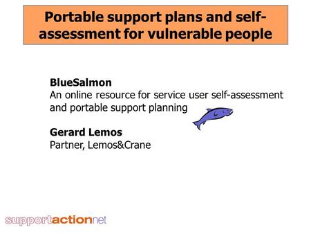 BlueSalmon An online resource for service user self-assessment and portable support planning Gerard Lemos Partner, Lemos&Crane Portable support plans and.